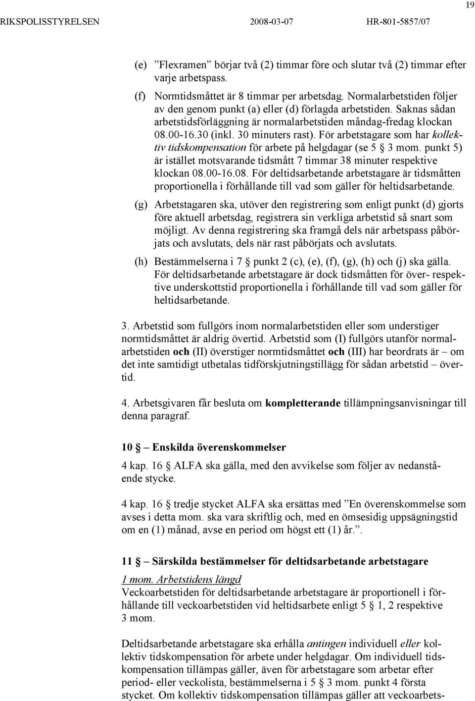 För arbetstagare som har kollektiv tidskompensation för arbete på helgdagar (se 5 3 mom. punkt 5) är istället motsvarande tidsmått 7 timmar 38 minuter respektive klockan 08.