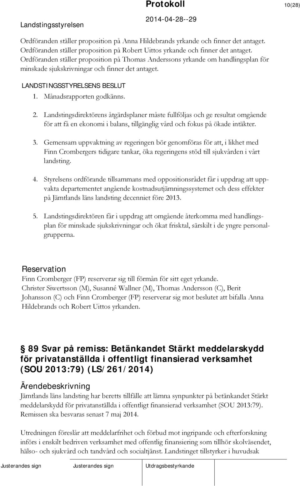 Landstingsdirektörens åtgärdsplaner måste fullföljas och ge resultat omgående för att få en ekonomi i balans, tillgänglig vård och fokus på ökade intäkter. 3.