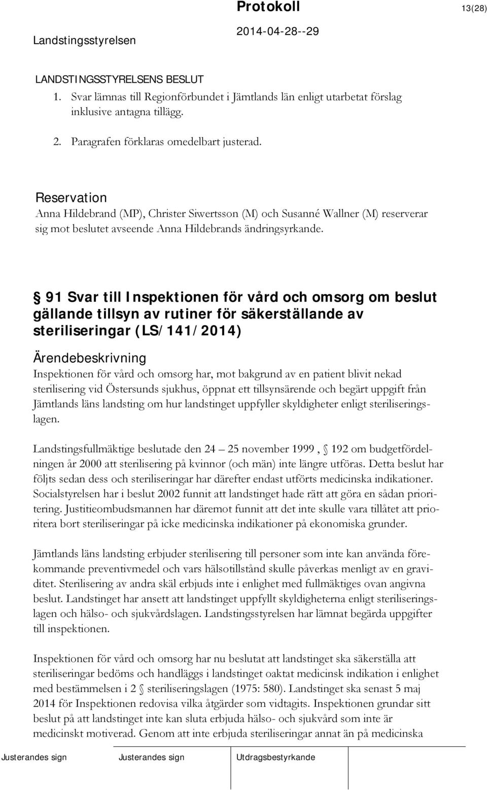 91 Svar till Inspektionen för vård och omsorg om beslut gällande tillsyn av rutiner för säkerställande av steriliseringar (LS/141/2014) Inspektionen för vård och omsorg har, mot bakgrund av en