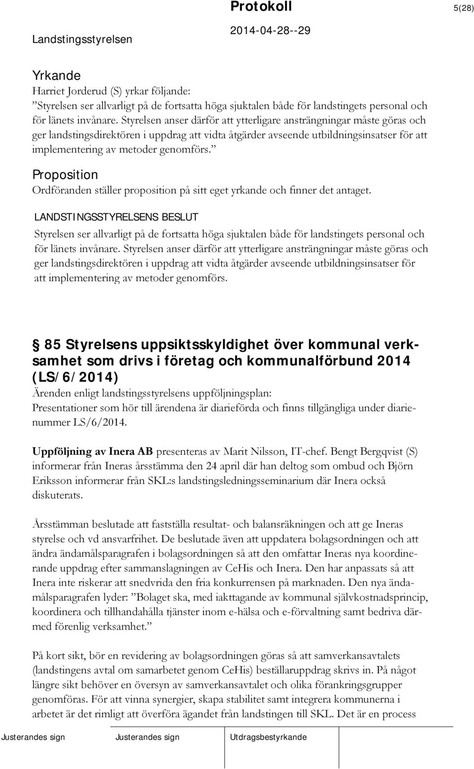 Proposition Ordföranden ställer proposition på sitt eget yrkande och finner det antaget. Styrelsen ser allvarligt på de fortsatta höga sjuktalen både för landstingets personal och för länets invånare.