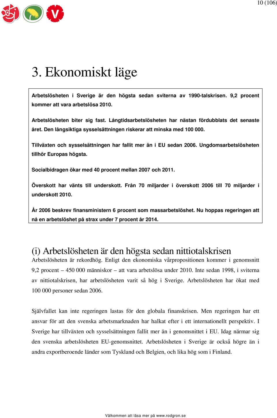 Ungdomsarbetslösheten tillhör Europas högsta. Socialbidragen ökar med 40 procent mellan 2007 och 2011. Överskott har vänts till underskott.