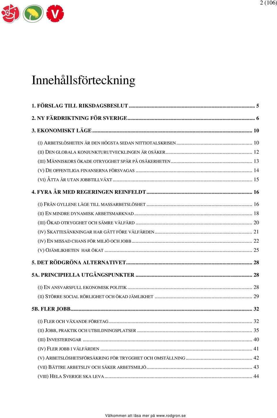 .. 15 4. FYRA ÅR MED REGERINGEN REINFELDT... 16 (I) FRÅN GYLLENE LÄGE TILL MASSARBETSLÖSHET... 16 (II) EN MINDRE DYNAMISK ARBETSMARKNAD... 18 (III) ÖKAD OTRYGGHET OCH SÄMRE VÄLFÄRD.