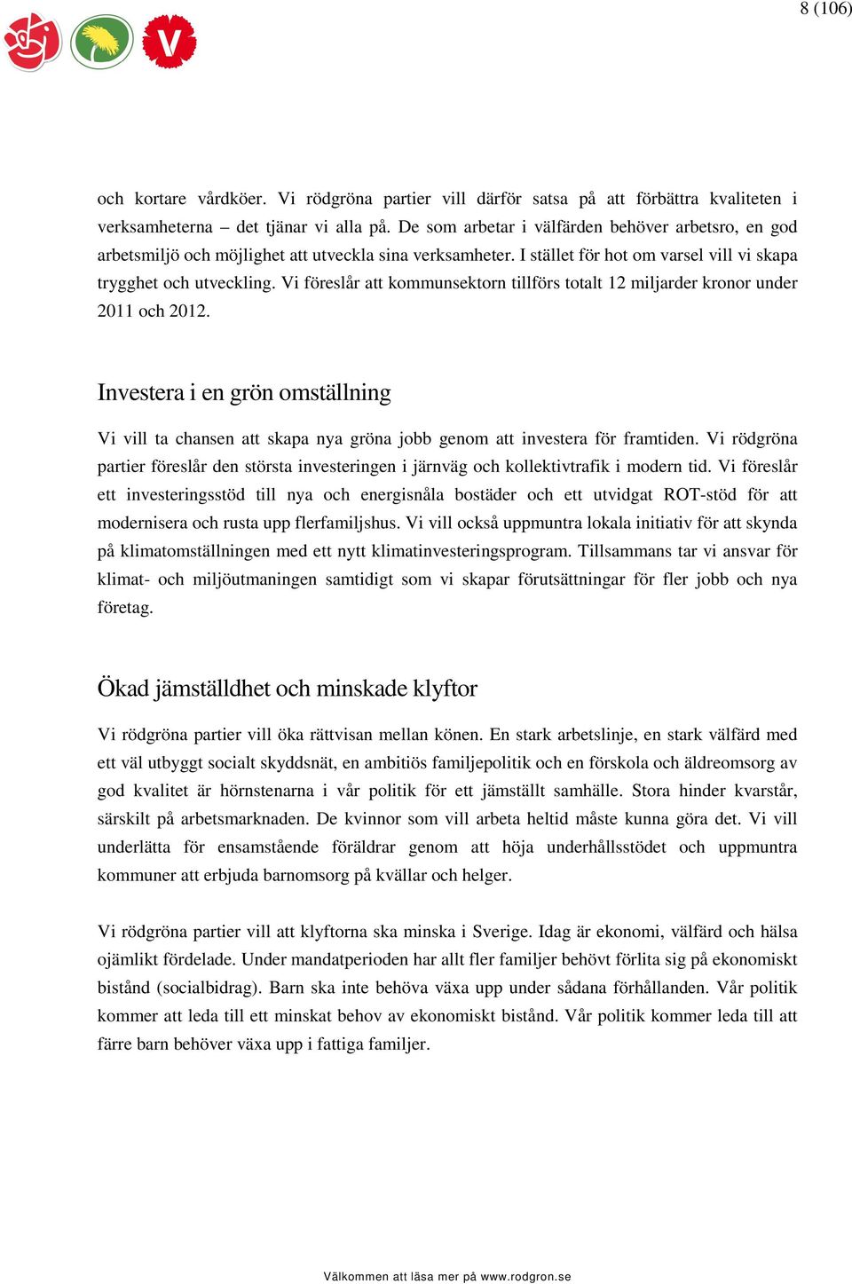 Vi föreslår att kommunsektorn tillförs totalt 12 miljarder kronor under 2011 och 2012. Investera i en grön omställning Vi vill ta chansen att skapa nya gröna jobb genom att investera för framtiden.