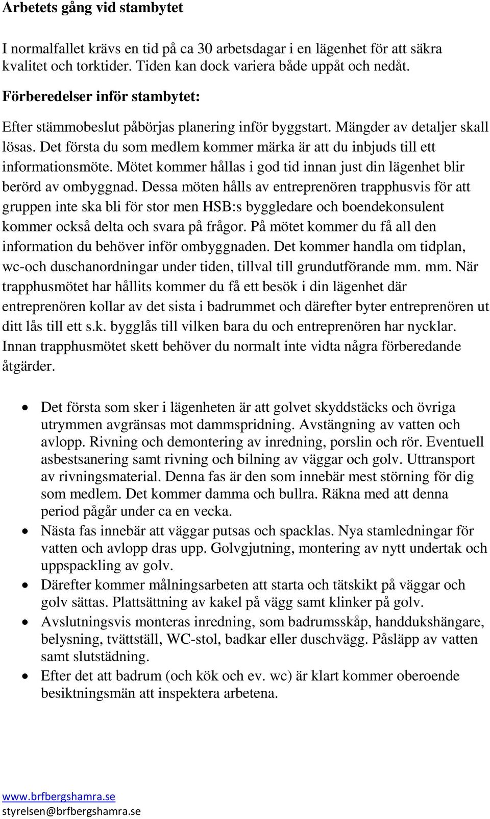 Det första du som medlem kommer märka är att du inbjuds till ett informationsmöte. Mötet kommer hållas i god tid innan just din lägenhet blir berörd av ombyggnad.