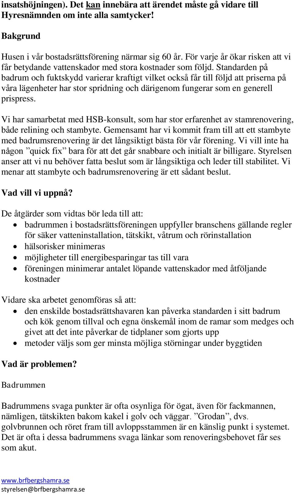 Standarden på badrum och fuktskydd varierar kraftigt vilket också får till följd att priserna på våra lägenheter har stor spridning och därigenom fungerar som en generell prispress.