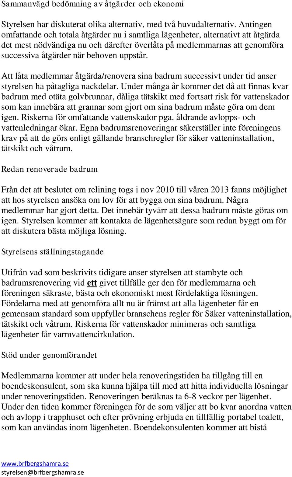 uppstår. Att låta medlemmar åtgärda/renovera sina badrum successivt under tid anser styrelsen ha påtagliga nackdelar.