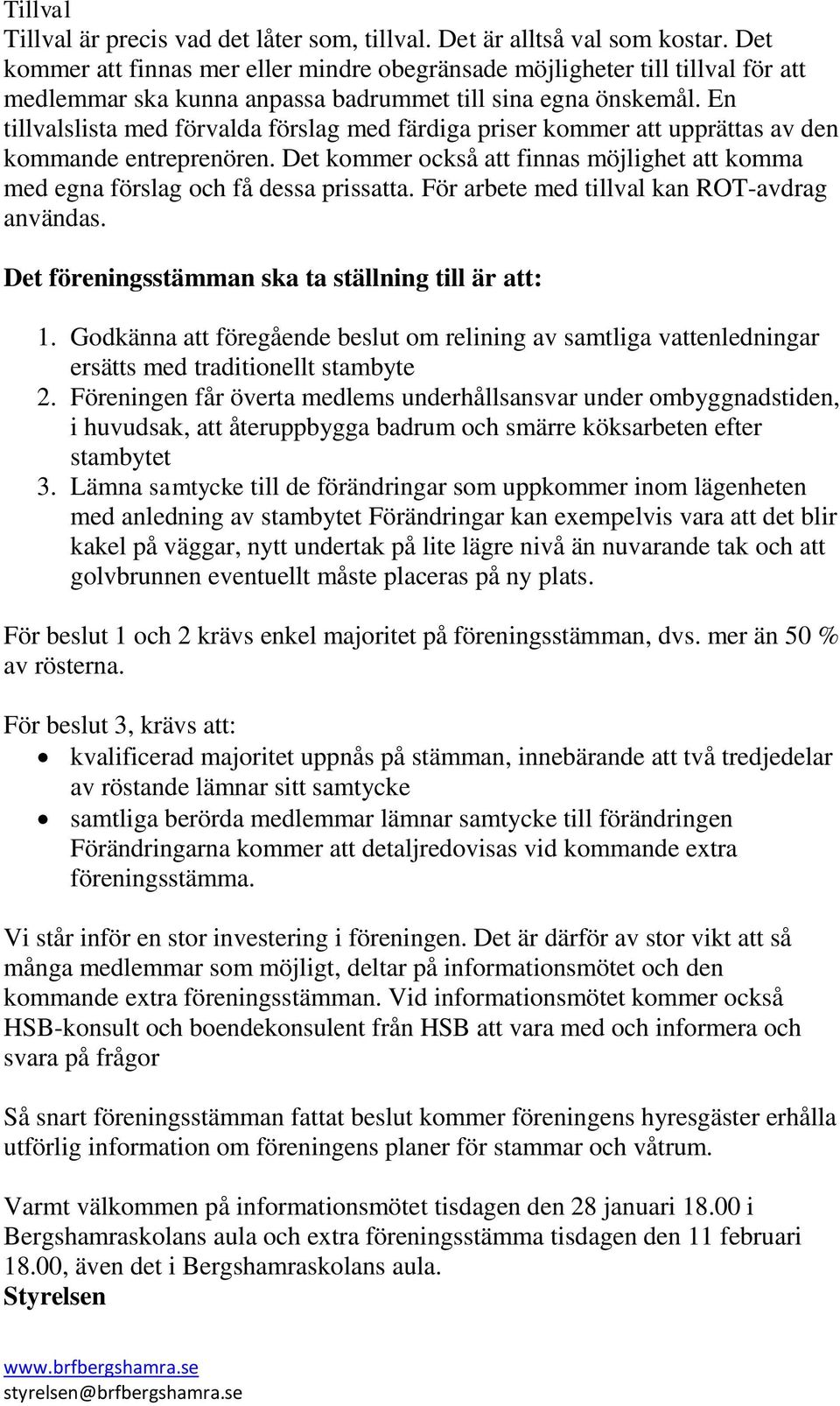 En tillvalslista med förvalda förslag med färdiga priser kommer att upprättas av den kommande entreprenören. Det kommer också att finnas möjlighet att komma med egna förslag och få dessa prissatta.