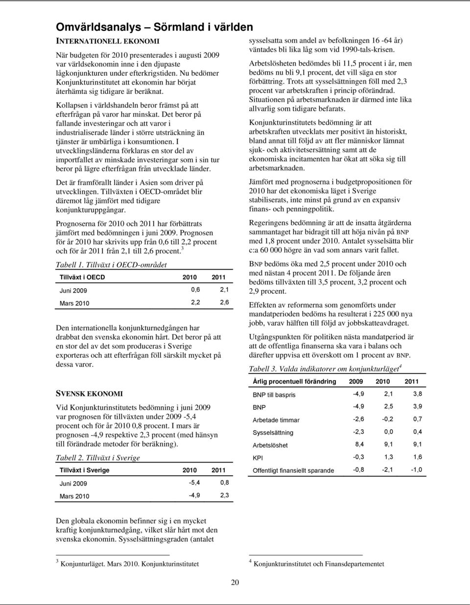 Det beror på fallande investeringar och att varor i industrialiserade länder i större utsträckning än tjänster är umbärliga i konsumtionen.