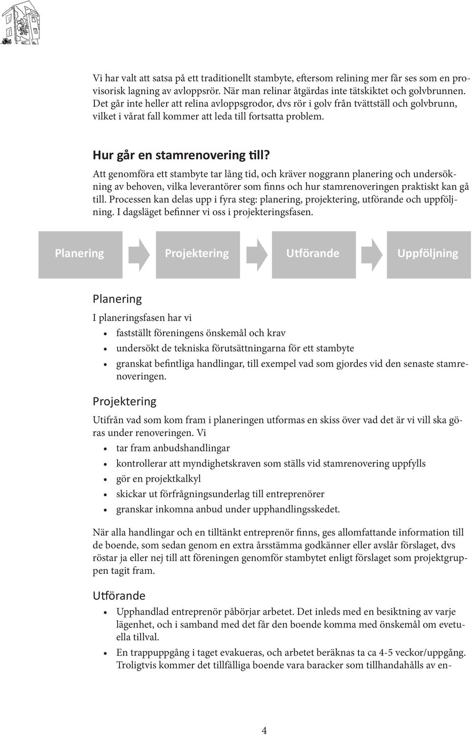 Att genomföra ett stambyte tar lång tid, och kräver noggrann planering och undersökning av behoven, vilka leverantörer som finns och hur stamrenoveringen praktiskt kan gå till.