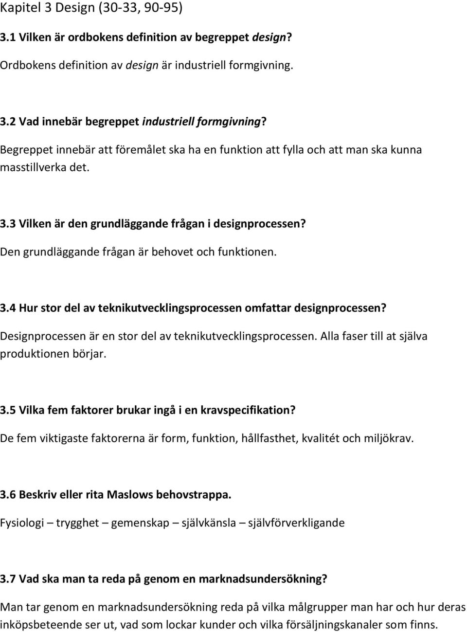 Den grundläggande frågan är behovet och funktionen. 3.4 Hur stor del av teknikutvecklingsprocessen omfattar designprocessen? Designprocessen är en stor del av teknikutvecklingsprocessen.