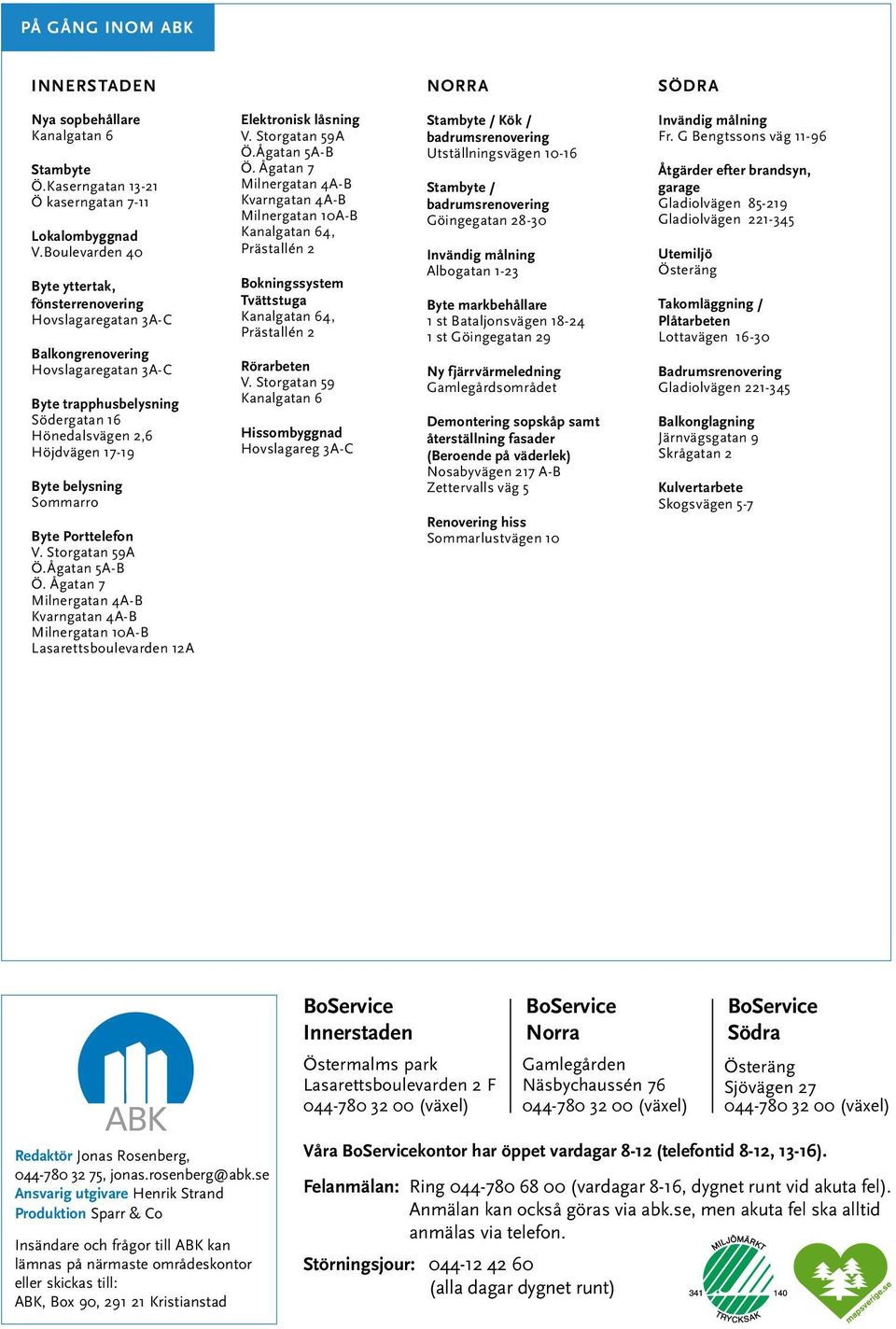 Sommarro Byte Porttelefon V. Storgatan 59A Ö.Ågatan 5A-B Ö. Ågatan 7 Milnergatan 4A-B Kvarngatan 4A-B Milnergatan 10A-B Lasarettsboulevarden 12A På gång inom ABK norra södra Elektronisk låsning V.