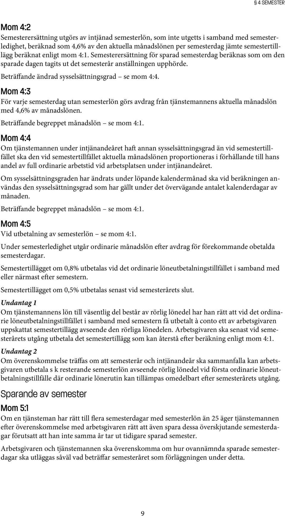 Beträffande ändrad sysselsättningsgrad se mom 4:4. Mom 4:3 För varje semesterdag utan semesterlön görs avdrag från tjänstemannens aktuella månadslön med 4,6% av månadslönen.