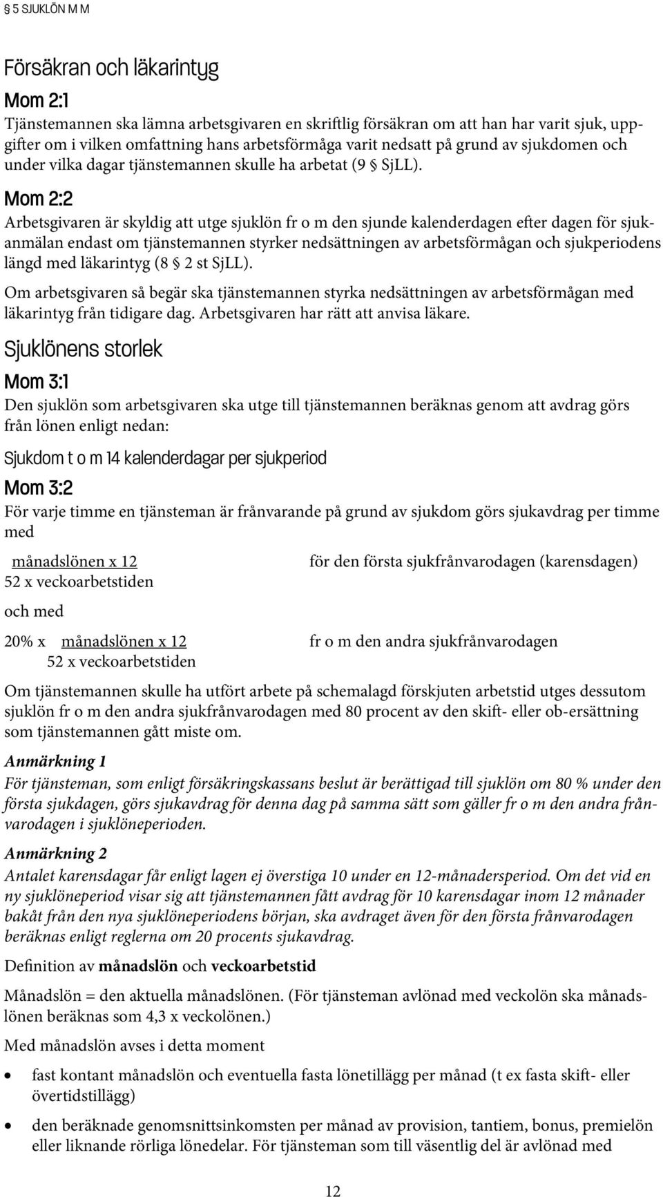 Mom 2:2 Arbetsgivaren är skyldig att utge sjuklön fr o m den sjunde kalenderdagen e er dagen för sjukanmälan endast om tjänstemannen styrker nedsättningen av arbetsförmågan och sjukperiodens längd