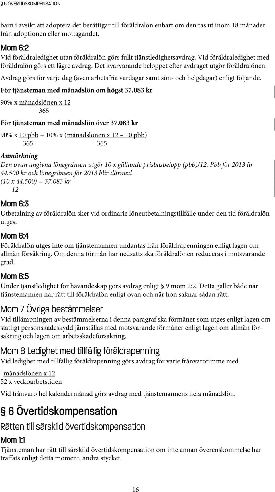 Avdrag görs för varje dag (även arbetsfria vardagar samt sön- och helgdagar) enligt följande. För tjänsteman med månadslön om högst 37.