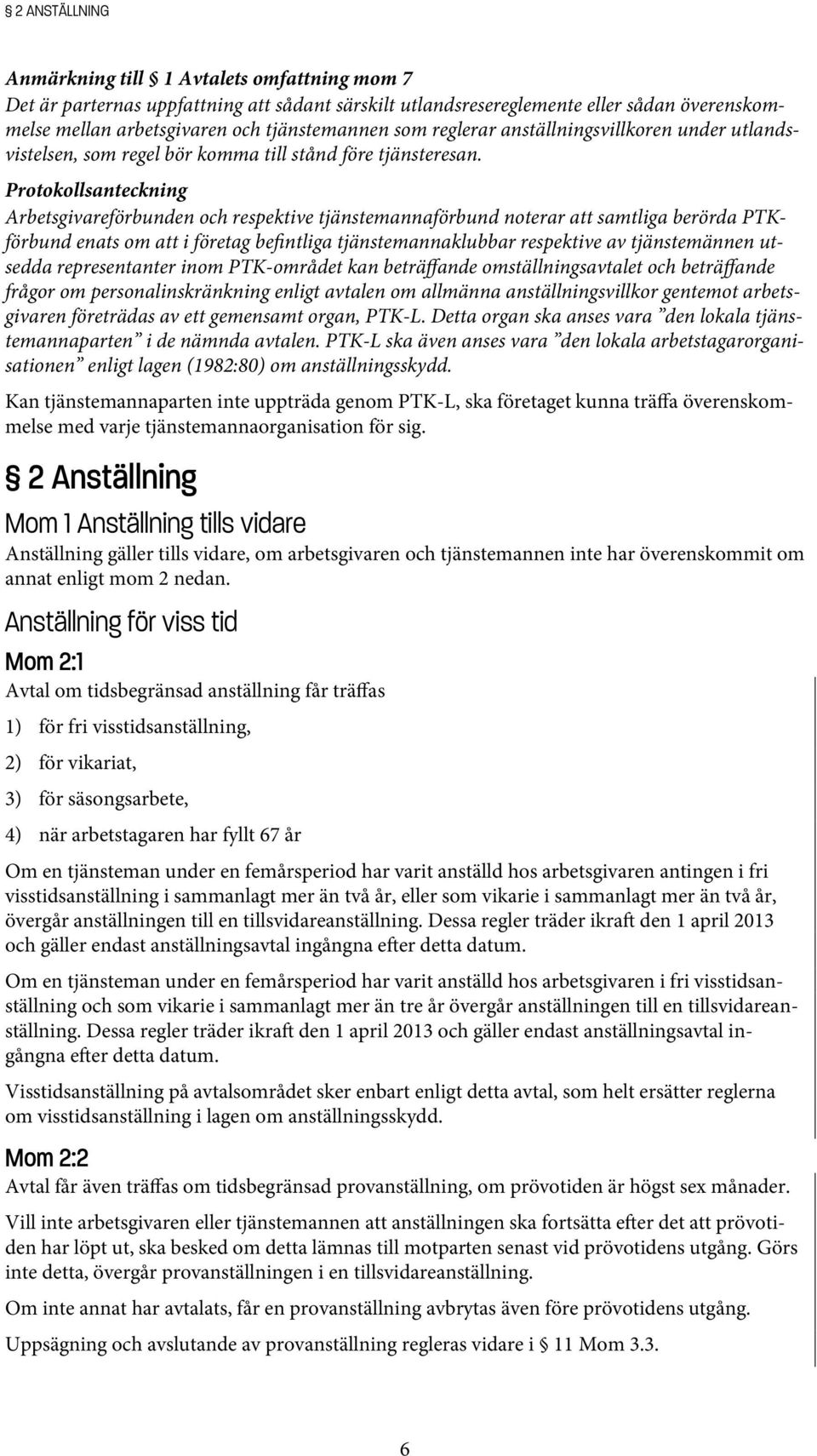 Protokollsanteckning Arbetsgivareförbunden och respektive tjänstemannaförbund noterar att samtliga berörda PTKförbund enats om att i företag befintliga tjänstemannaklubbar respektive av tjänstemännen