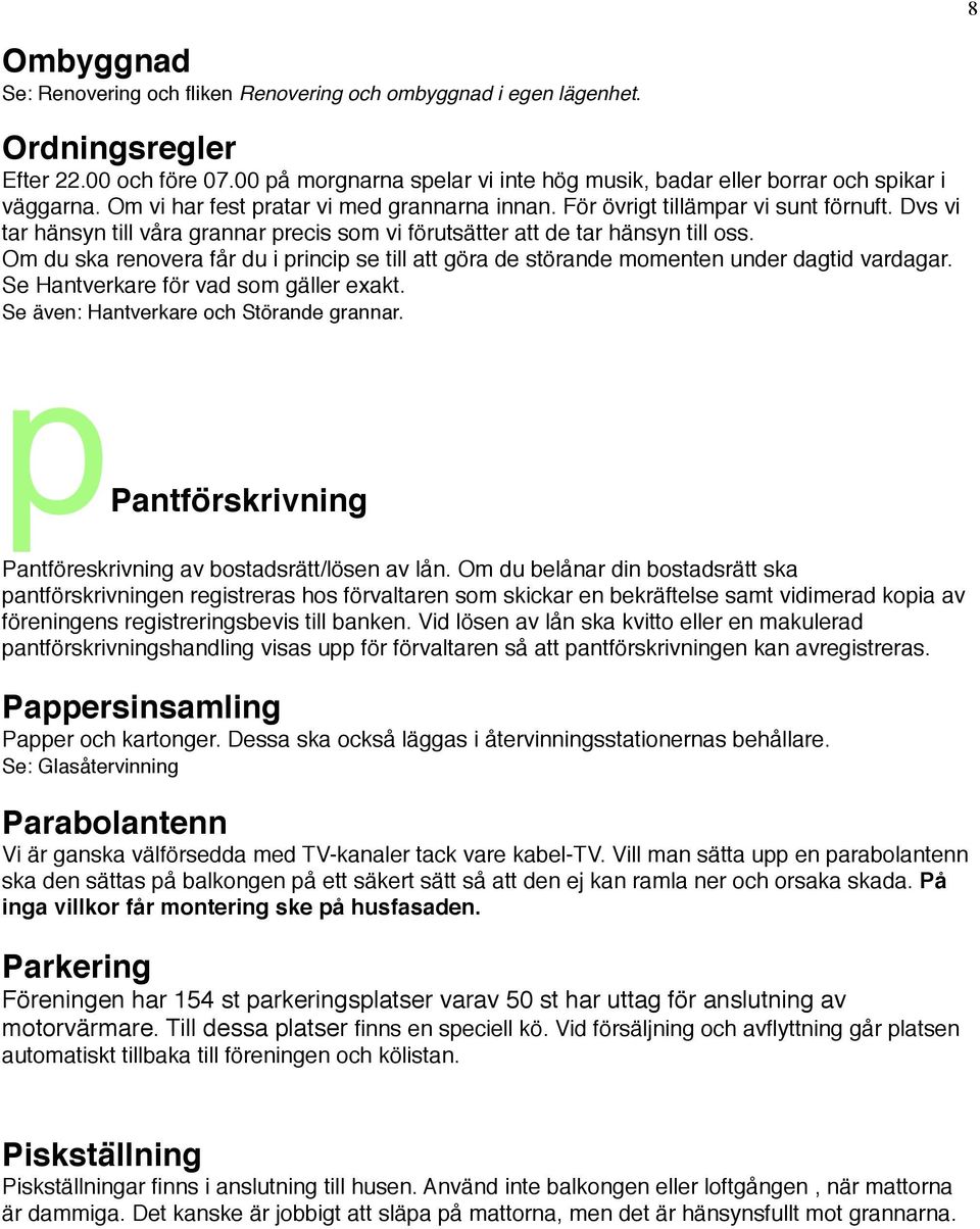 Dvs vi tar hänsyn till våra grannar precis som vi förutsätter att de tar hänsyn till oss. Om du ska renovera får du i princip se till att göra de störande momenten under dagtid vardagar.