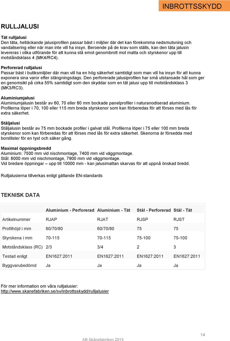 Perforerad rulljalusi Passar bäst i butiksmiljöer där man vill ha en hög säkerhet samtidigt som man vill ha insyn för att kunna exponera sina varor efter stängningsdags.