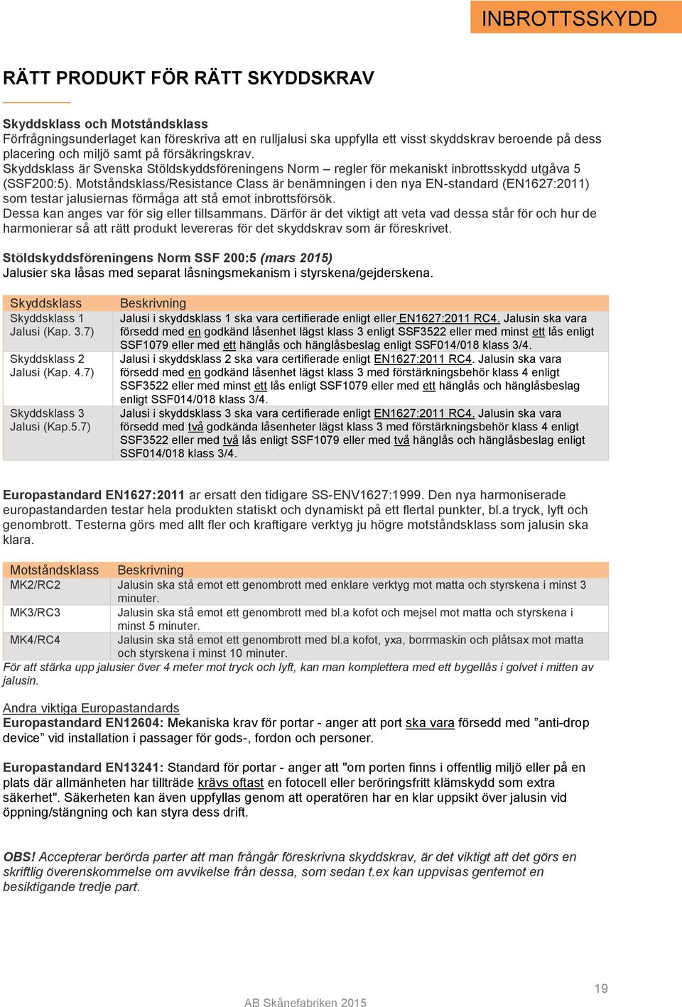 Motståndsklass/Resistance Class är benämningen i den nya EN-standard (EN1627:2011) som testar jalusiernas förmåga att stå emot inbrottsförsök. Dessa kan anges var för sig eller tillsammans.