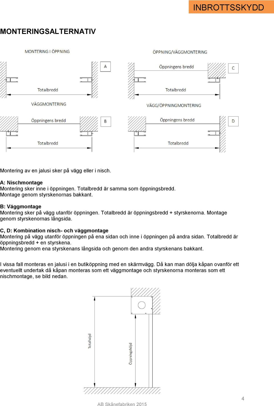 C, D: Kombination nisch- och väggmontage Montering på vägg utanför öppningen på ena sidan och inne i öppningen på andra sidan. Totalbredd är öppningsbredd + en styrskena.