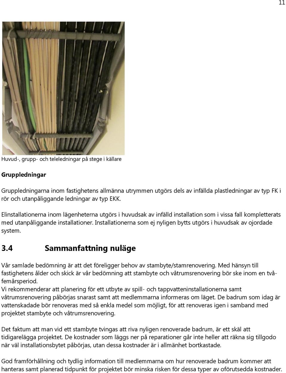 Installationerna som ej nyligen bytts utgörs i huvudsak av ojordade system. 3.4 Sammanfattning nuläge Vår samlade bedömning är att det föreligger behov av stambyte/stamrenovering.