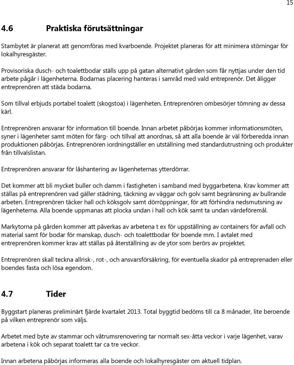 Det åligger entreprenören att städa bodarna. Som tillval erbjuds portabel toalett (skogstoa) i lägenheten. Entreprenören ombesörjer tömning av dessa kärl.