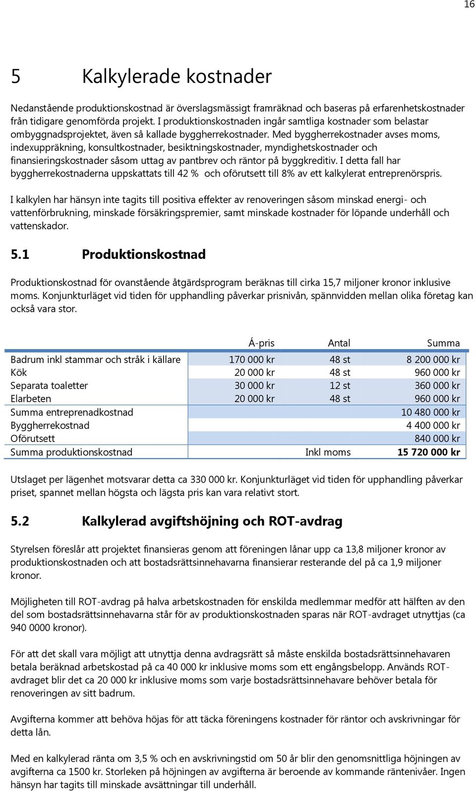 Med byggherrekostnader avses moms, indexuppräkning, konsultkostnader, besiktningskostnader, myndighetskostnader och finansieringskostnader såsom uttag av pantbrev och räntor på byggkreditiv.