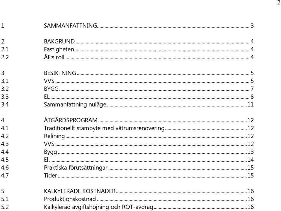 1 Traditionellt stambyte med våtrumsrenovering... 12 4.2 Relining... 12 4.3 VVS... 12 4.4 Bygg... 13 4.5 El... 14 4.