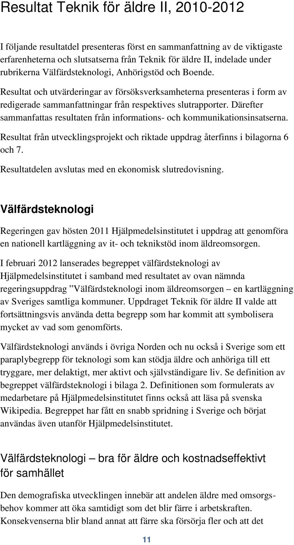 Därefter sammanfattas resultaten från informations- och kommunikationsinsatserna. Resultat från utvecklingsprojekt och riktade uppdrag återfinns i bilagorna 6 och 7.