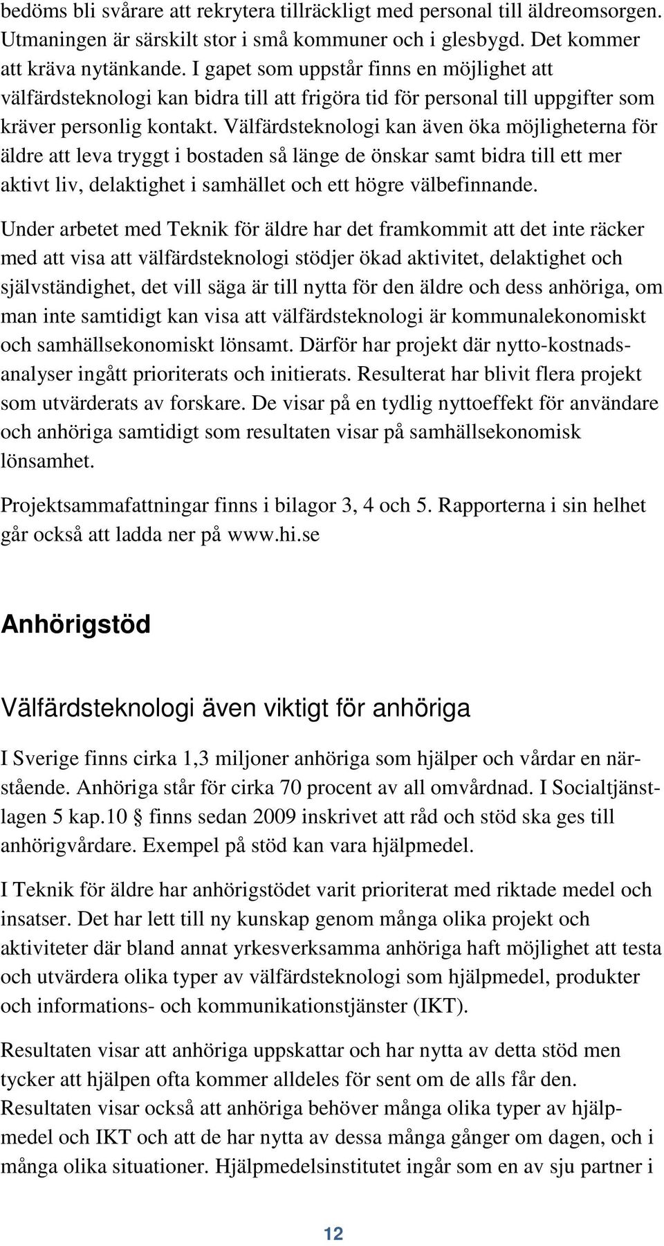 Välfärdsteknologi kan även öka möjligheterna för äldre att leva tryggt i bostaden så länge de önskar samt bidra till ett mer aktivt liv, delaktighet i samhället och ett högre välbefinnande.