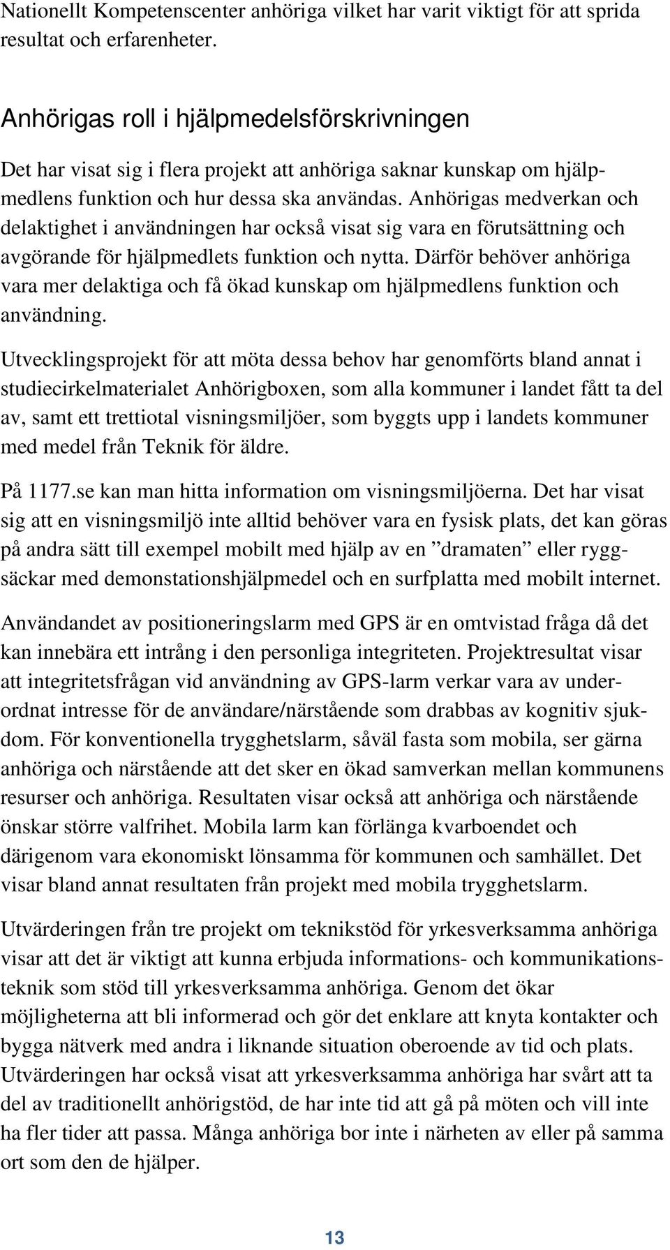 Anhörigas medverkan och delaktighet i användningen har också visat sig vara en förutsättning och avgörande för hjälpmedlets funktion och nytta.