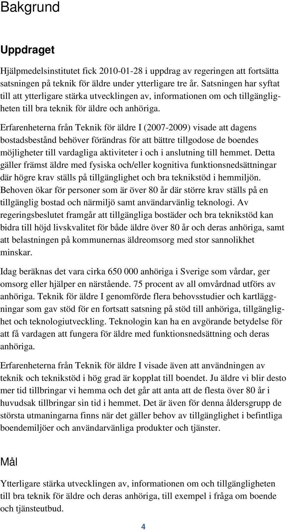 Erfarenheterna från Teknik för äldre I (2007-2009) visade att dagens bostadsbestånd behöver förändras för att bättre tillgodose de boendes möjligheter till vardagliga aktiviteter i och i anslutning