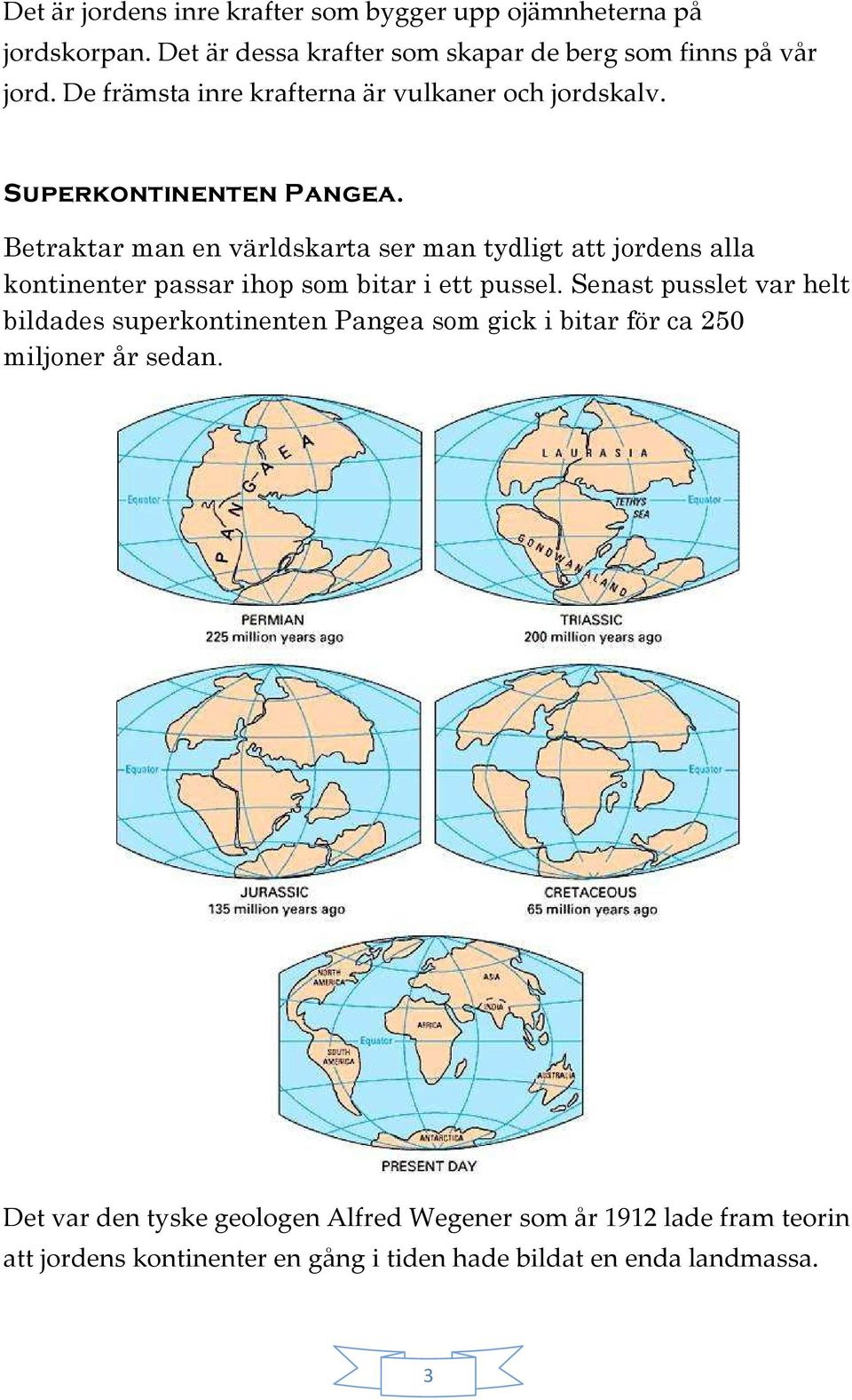 Betraktar man en världskarta ser man tydligt att jordens alla kontinenter passar ihop som bitar i ett pussel.