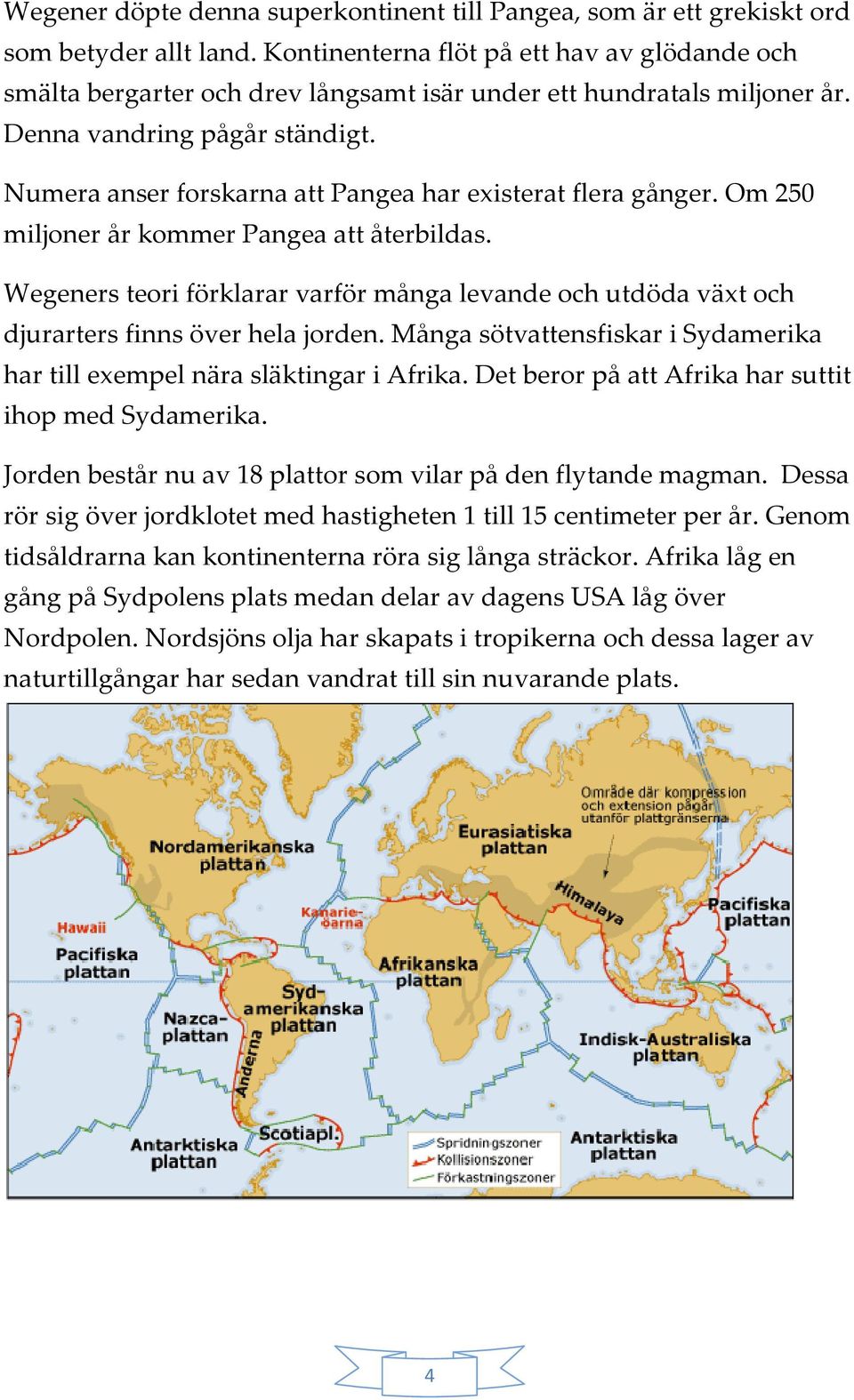 Numera anser forskarna att Pangea har existerat flera gånger. Om 250 miljoner år kommer Pangea att återbildas.