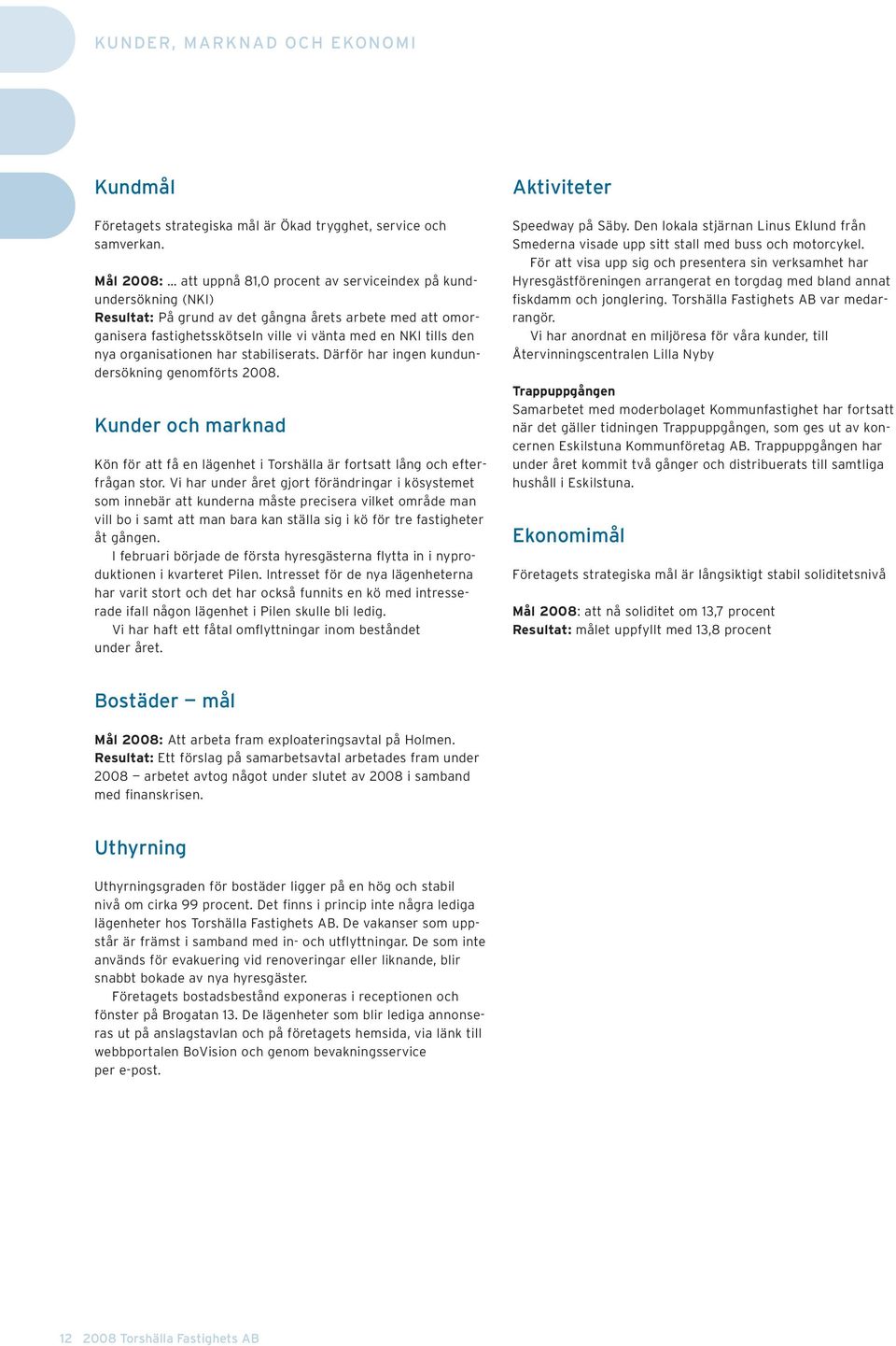 nya organisationen har stabiliserats. Därför har ingen kundundersökning genomförts 2008. Kunder och marknad Kön för att få en lägenhet i Torshälla är fortsatt lång och efterfrågan stor.