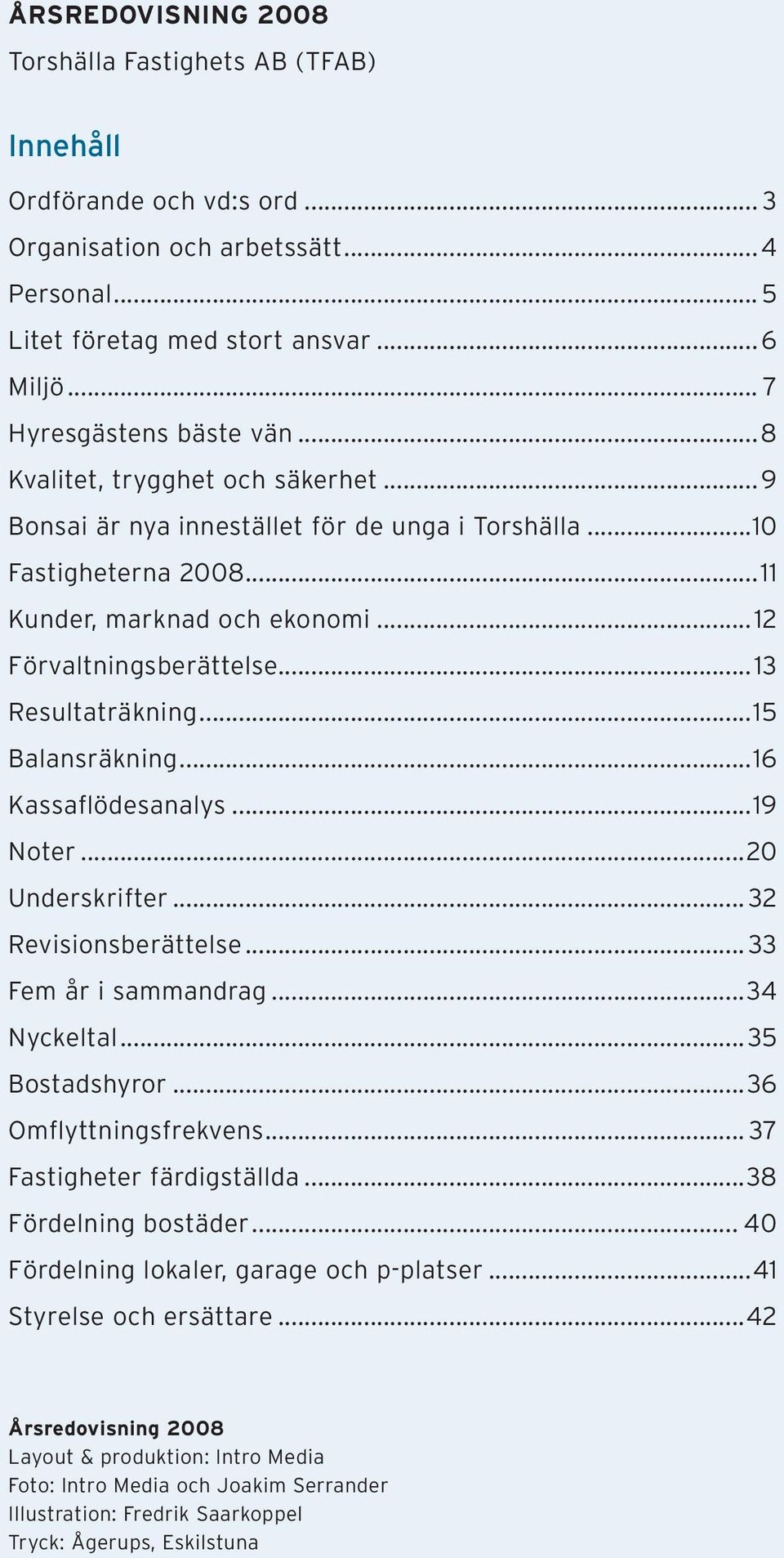 ..12 Förvaltningsberättelse...13 Resultaträkning...15 Balansräkning...16 Kassaflödesanalys...19 Noter...20 Underskrifter... 32 Revisionsberättelse... 33 Fem år i sammandrag...34 Nyckeltal.