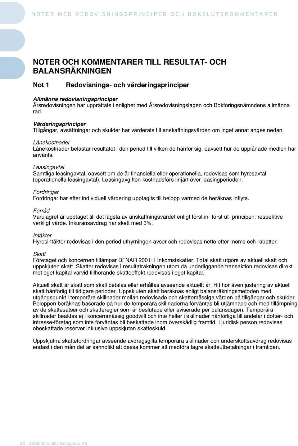 Värderingsprinciper Tillgångar, avsättningar och skulder har värderats till anskaffningsvärden om inget annat anges nedan.