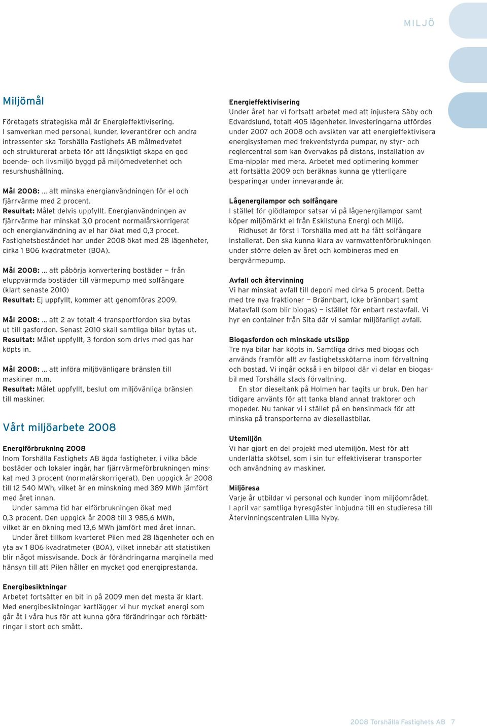 miljömedvetenhet och resurshushållning. Mål 2008: att minska energianvändningen för el och fjärrvärme med 2 procent. Resultat: Målet delvis uppfyllt.