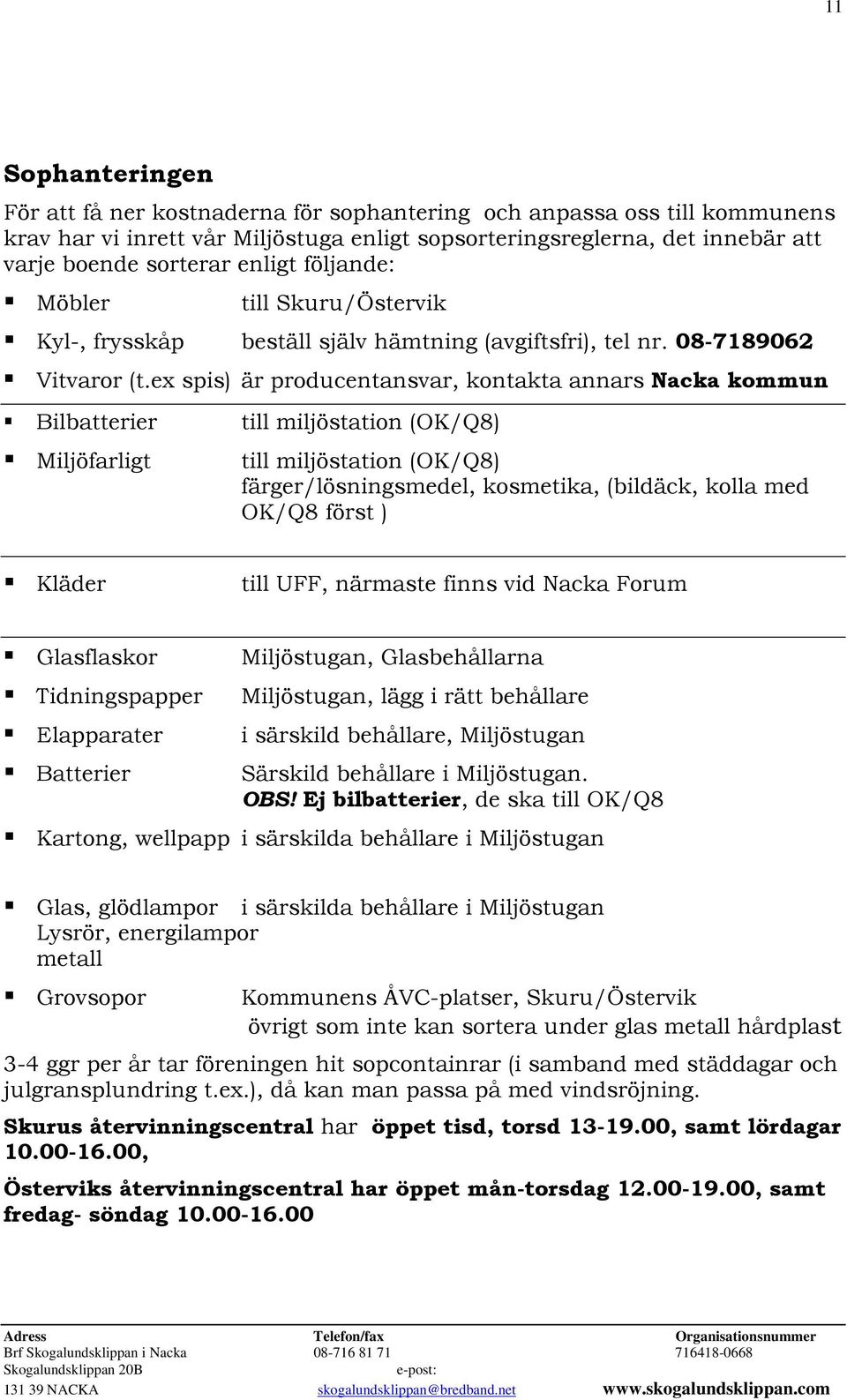 ex spis) är producentansvar, kontakta annars Nacka kommun Bilbatterier till miljöstation (OK/Q8) Miljöfarligt till miljöstation (OK/Q8) färger/lösningsmedel, kosmetika, (bildäck, kolla med OK/Q8