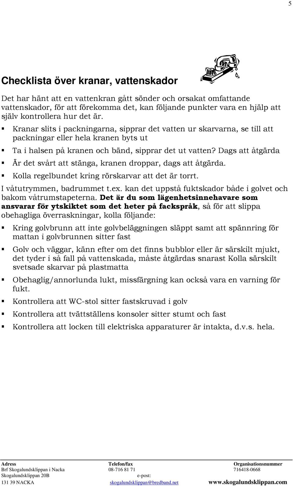 Dags att åtgärda Är det svårt att stänga, kranen droppar, dags att åtgärda. Kolla regelbundet kring rörskarvar att det är torrt. I våtutrymmen, badrummet t.ex.