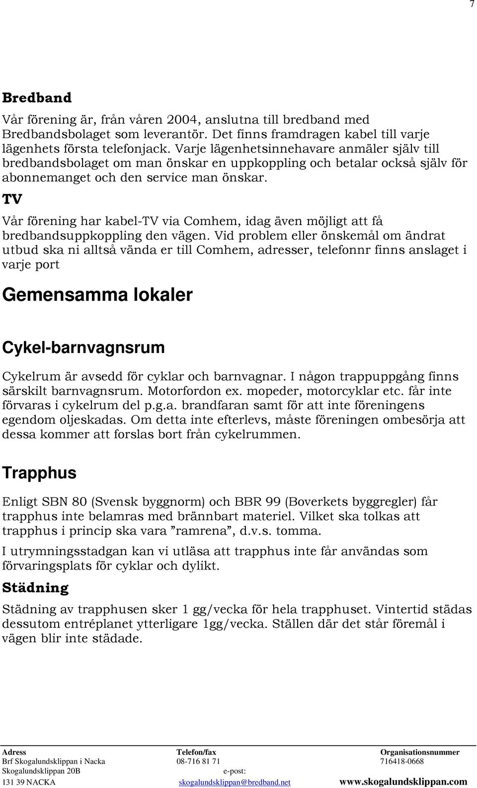 TV Vår förening har kabel-tv via Comhem, idag även möjligt att få bredbandsuppkoppling den vägen.