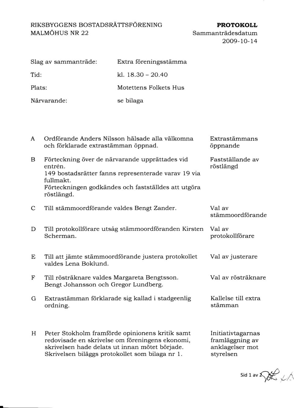 ttades vid FaststAilande av entrdn. rostlangd 149 bostadsrdtter fanns representerade varav 19 via fullmakt. Forteckningen godkdndes och faststalldes att utgora rostiangd.