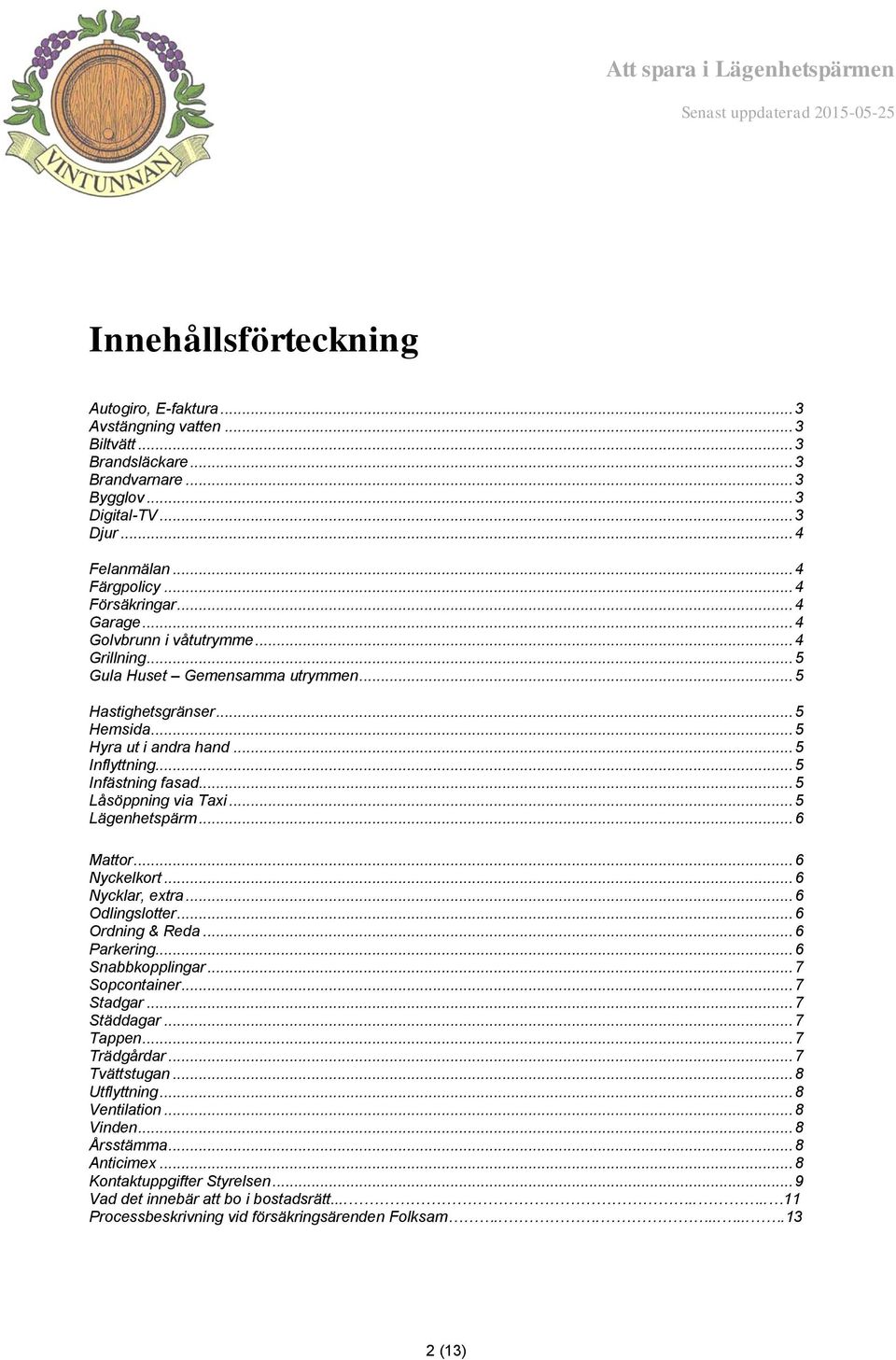 .. 5 Infästning fasad... 5 Låsöppning via Taxi... 5 Lägenhetspärm... 6 Mattor... 6 Nyckelkort... 6 Nycklar, extra... 6 Odlingslotter... 6 Ordning & Reda... 6 Parkering... 6 Snabbkopplingar.