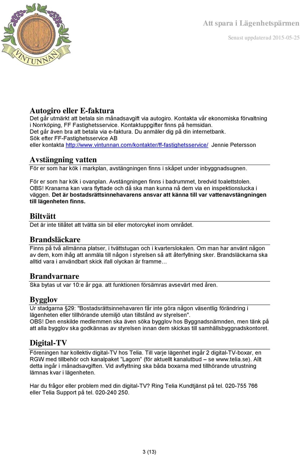 com/kontakter/ff-fastighetsservice/ Jennie Petersson Avstängning vatten För er som har kök i markplan, avstängningen finns i skåpet under inbyggnadsugnen. För er som har kök i ovanplan.