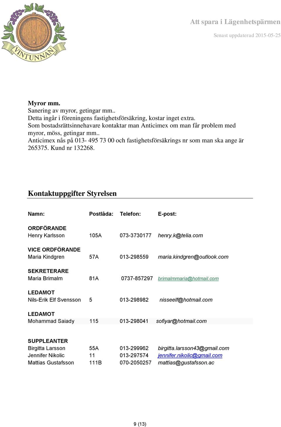 Kund nr 132268. Kontaktuppgifter Styrelsen Namn: Postlåda: Telefon: E-post: ORDFÖRANDE Henry Karlsson 105A 073-3730177 henry.k@telia.com VICE ORDFÖRANDE Maria Kindgren 57A 013-298559 maria.