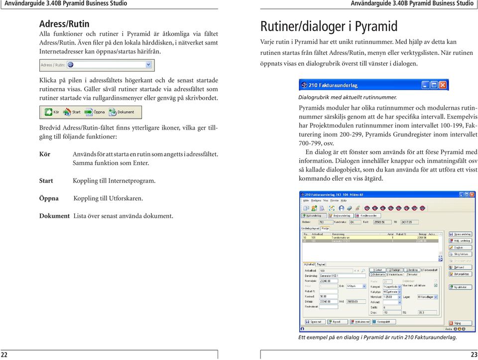 Bredvid Adress/Rutin-fältet finns ytterligare ikoner, vilka ger tillgång till följande funktioner: Kör Start Används för att starta en rutin som angetts i adressfältet. Samma funktion som Enter.