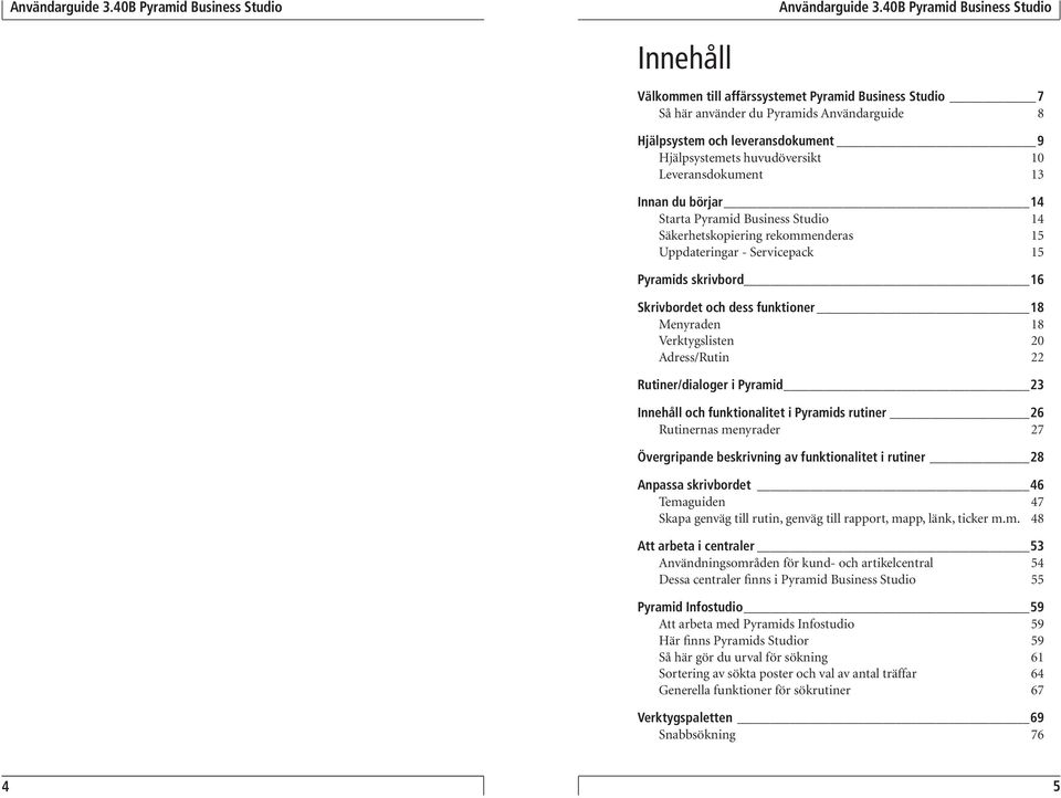 Verktygslisten 20 Adress/Rutin 22 Rutiner/dialoger i Pyramid 23 Innehåll och funktionalitet i Pyramids rutiner 26 Rutinernas menyrader 27 Övergripande beskrivning av funktionalitet i rutiner 28