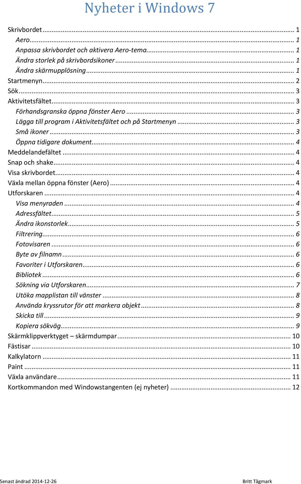 .. 4 Visa skrivbordet... 4 Växla mellan öppna fönster (Aero)... 4 Utforskaren... 4 Visa menyraden... 4 Adressfältet... 5 Ändra ikonstorlek... 5 Filtrering... 6 Fotovisaren... 6 Byte av filnamn.