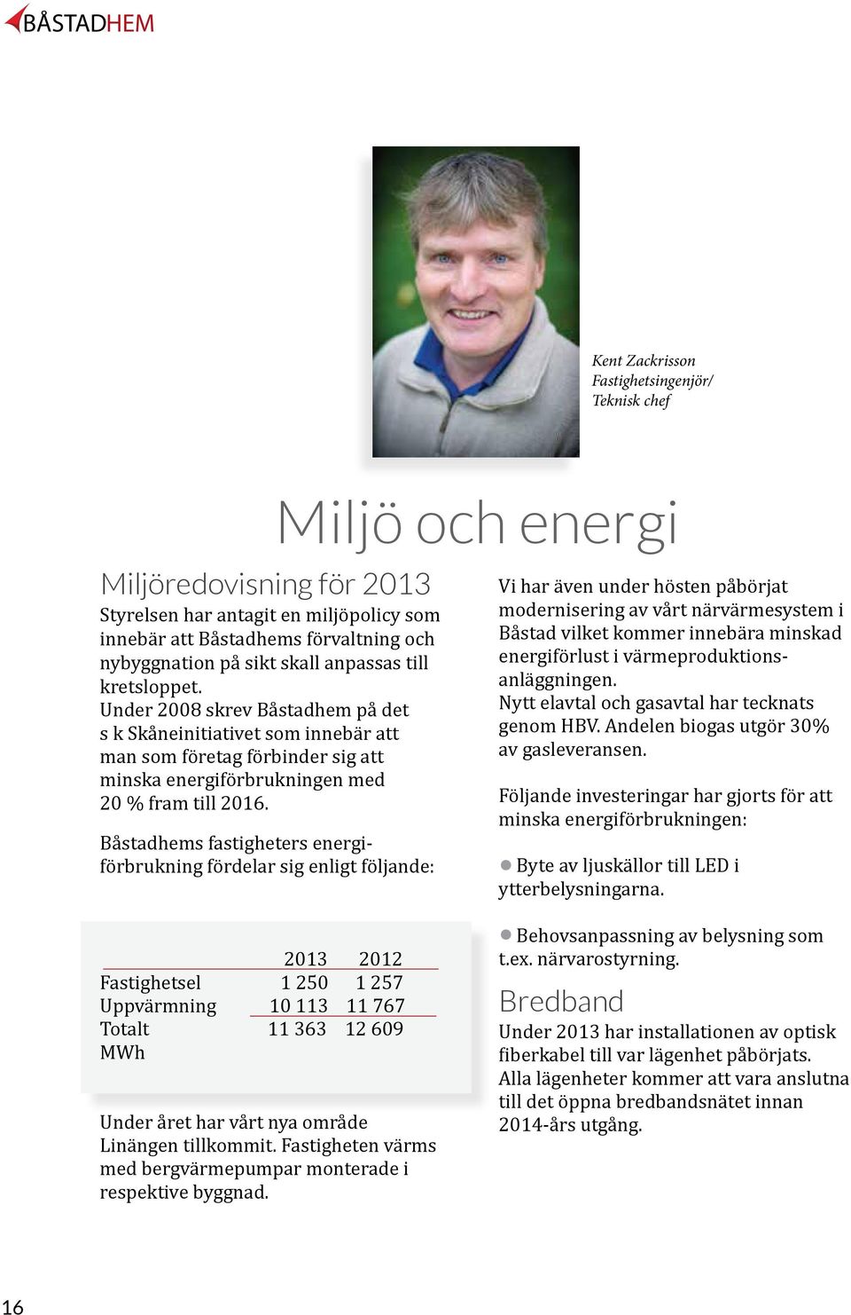 Båstadhems fastigheters energiförbrukning fördelar sig enligt följande: Miljö och energi Vi har även under hösten påbörjat modernisering av vårt närvärmesystem i Båstad vilket kommer innebära minskad