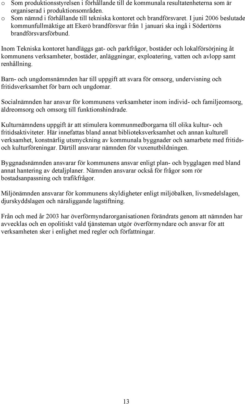 Inom Tekniska kontoret handläggs gat- och parkfrågor, bostäder och lokalförsörjning åt kommunens verksamheter, bostäder, anläggningar, exploatering, vatten och avlopp samt renhållning.