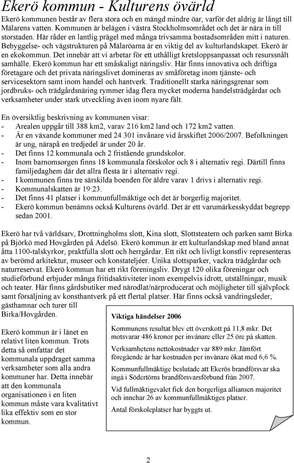 Bebyggelse- och vägstrukturen på Mälaröarna är en viktig del av kulturlandskapet. Ekerö är en ekokommun. Det innebär att vi arbetar för ett uthålligt kretsloppsanpassat och resurssnålt samhälle.